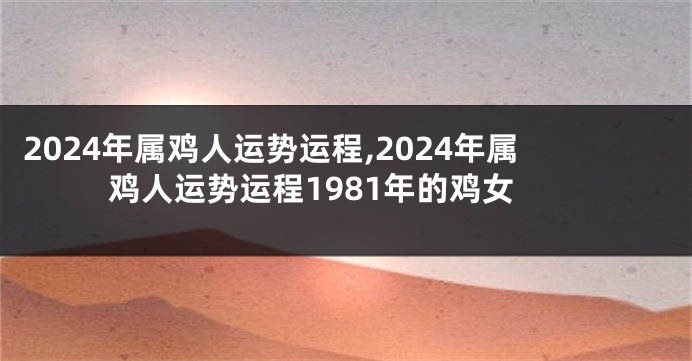 2024年属鸡人运势运程,2024年属鸡人运势运程1981年的鸡女