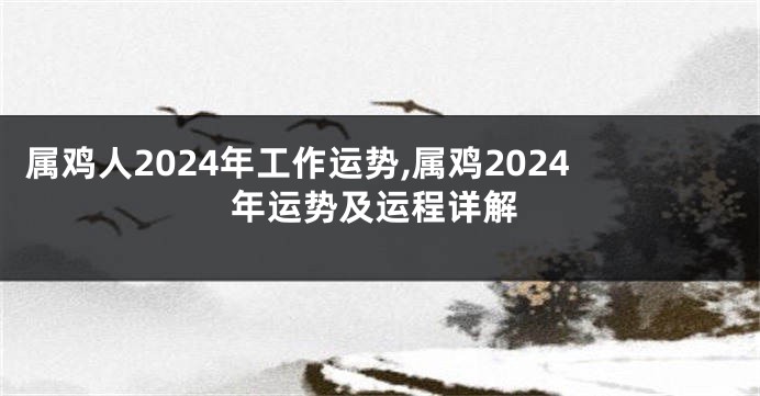 属鸡人2024年工作运势,属鸡2024年运势及运程详解