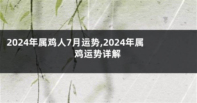 2024年属鸡人7月运势,2024年属鸡运势详解