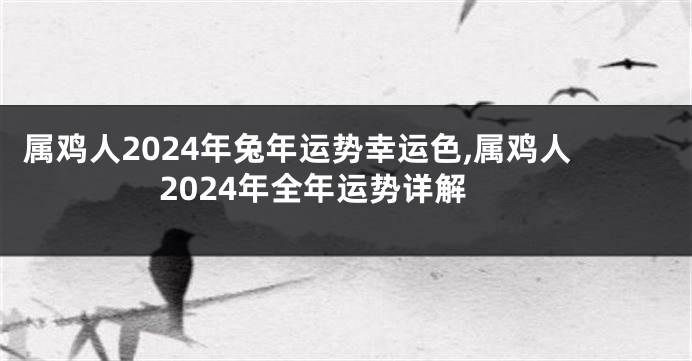 属鸡人2024年兔年运势幸运色,属鸡人2024年全年运势详解