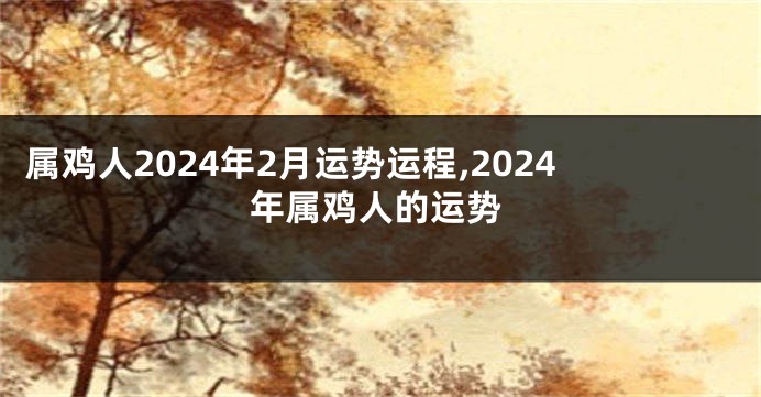 属鸡人2024年2月运势运程,2024年属鸡人的运势