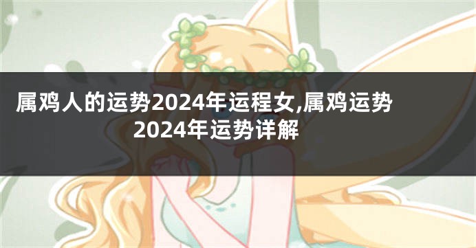 属鸡人的运势2024年运程女,属鸡运势2024年运势详解