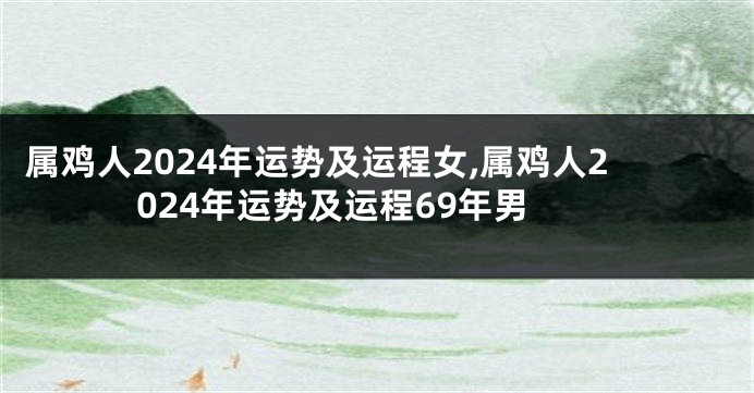 属鸡人2024年运势及运程女,属鸡人2024年运势及运程69年男