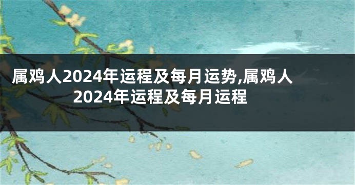 属鸡人2024年运程及每月运势,属鸡人2024年运程及每月运程