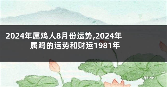 2024年属鸡人8月份运势,2024年属鸡的运势和财运1981年