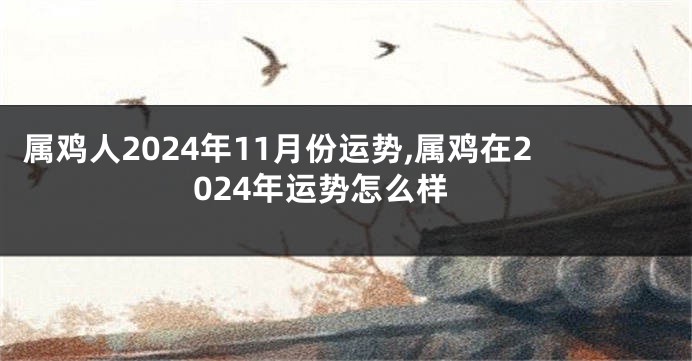 属鸡人2024年11月份运势,属鸡在2024年运势怎么样