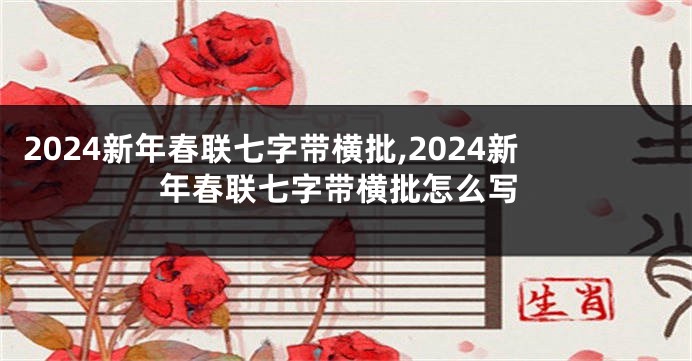 2024新年春联七字带横批,2024新年春联七字带横批怎么写