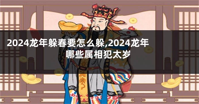 2024龙年躲春要怎么躲,2024龙年哪些属相犯太岁