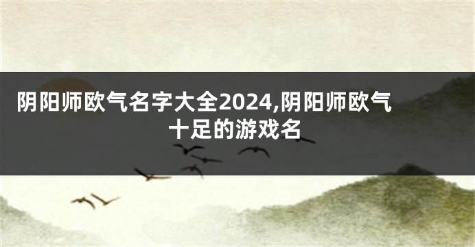 阴阳师欧气名字大全2024,阴阳师欧气十足的游戏名