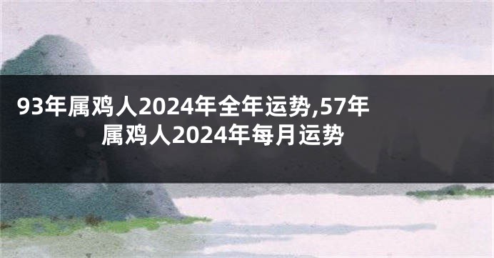 93年属鸡人2024年全年运势,57年属鸡人2024年每月运势