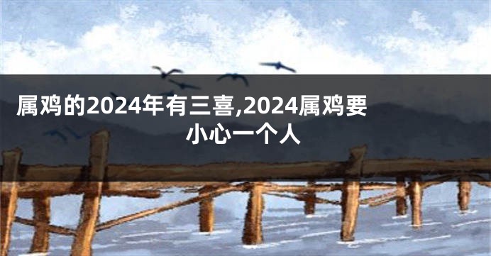 属鸡的2024年有三喜,2024属鸡要小心一个人