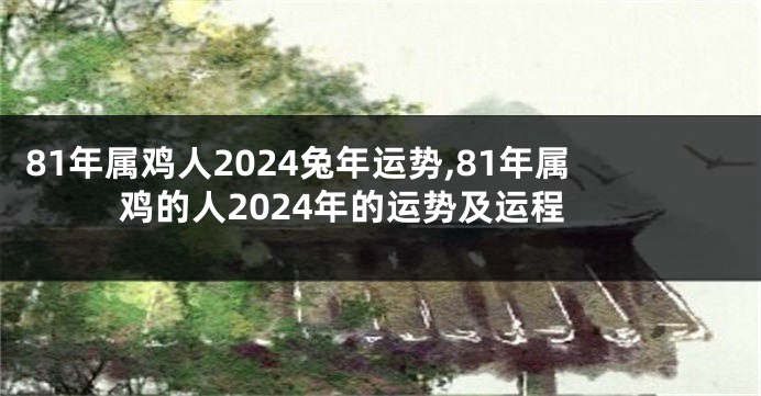 81年属鸡人2024兔年运势,81年属鸡的人2024年的运势及运程