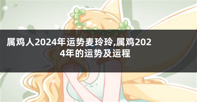 属鸡人2024年运势麦玲玲,属鸡2024年的运势及运程