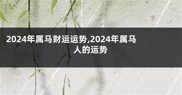 2024年属马财运运势,2024年属马人的运势