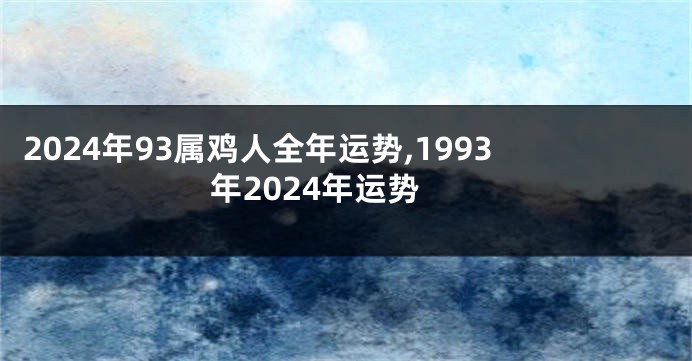 2024年93属鸡人全年运势,1993年2024年运势