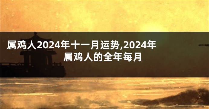 属鸡人2024年十一月运势,2024年属鸡人的全年每月