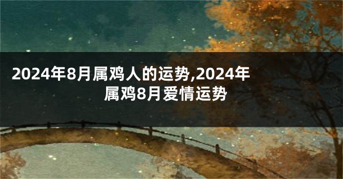 2024年8月属鸡人的运势,2024年属鸡8月爱情运势