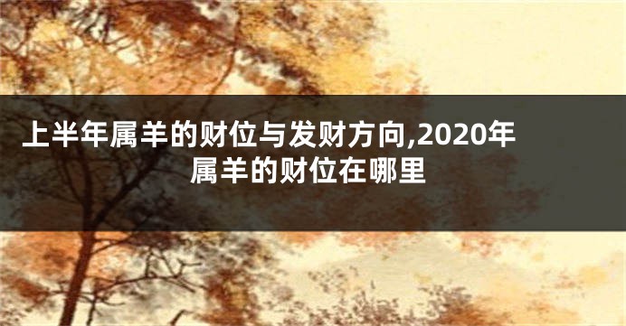 上半年属羊的财位与发财方向,2020年属羊的财位在哪里