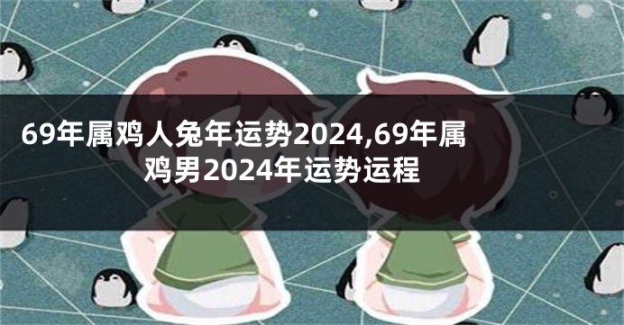 69年属鸡人兔年运势2024,69年属鸡男2024年运势运程