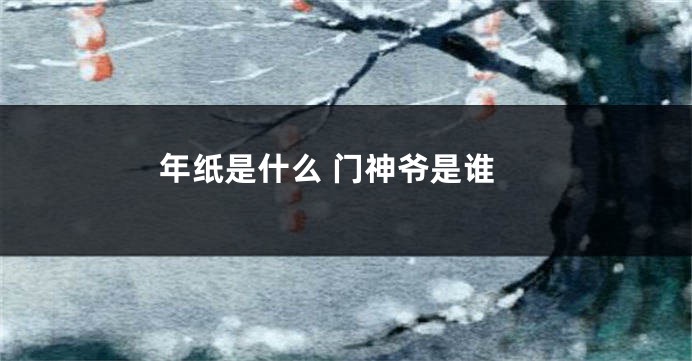 年纸是什么 门神爷是谁