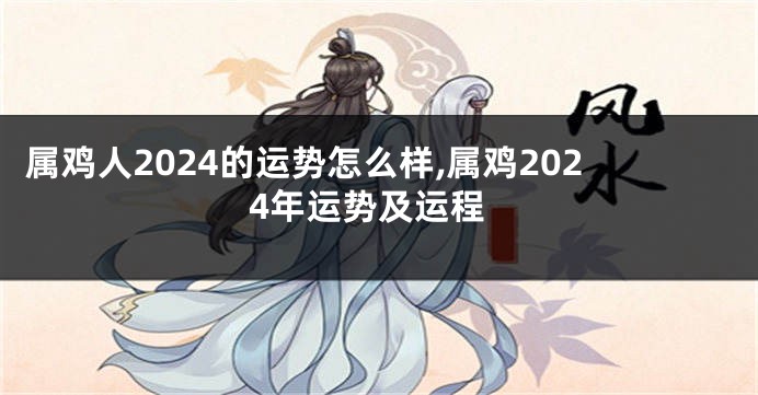 属鸡人2024的运势怎么样,属鸡2024年运势及运程