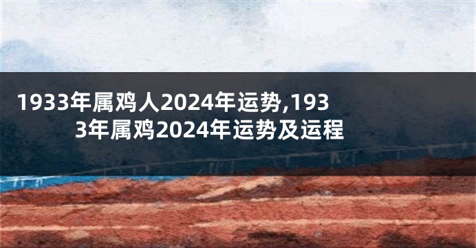 1933年属鸡人2024年运势,1933年属鸡2024年运势及运程