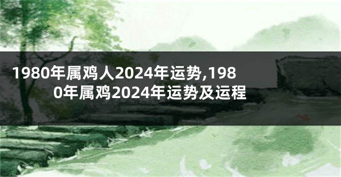 1980年属鸡人2024年运势,1980年属鸡2024年运势及运程