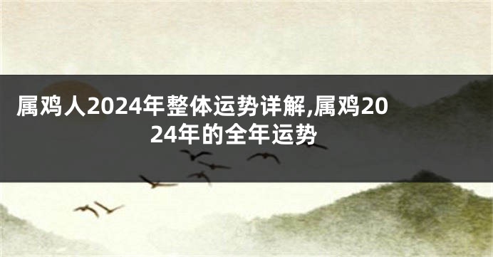 属鸡人2024年整体运势详解,属鸡2024年的全年运势