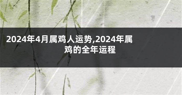 2024年4月属鸡人运势,2024年属鸡的全年运程