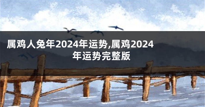 属鸡人兔年2024年运势,属鸡2024年运势完整版