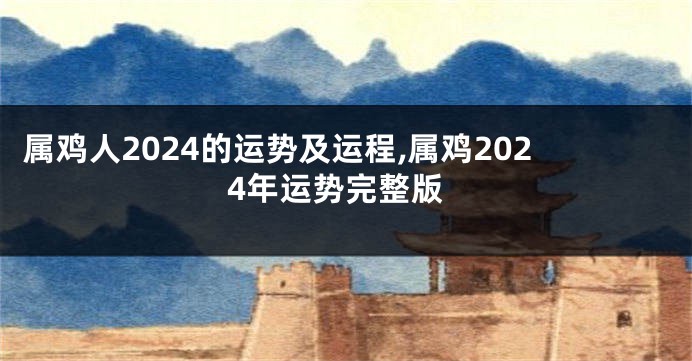 属鸡人2024的运势及运程,属鸡2024年运势完整版