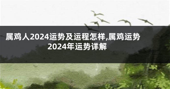 属鸡人2024运势及运程怎样,属鸡运势2024年运势详解