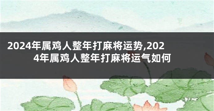 2024年属鸡人整年打麻将运势,2024年属鸡人整年打麻将运气如何