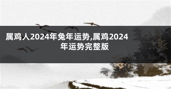 属鸡人2024年兔年运势,属鸡2024年运势完整版