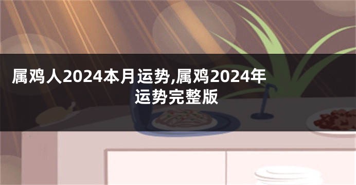 属鸡人2024本月运势,属鸡2024年运势完整版