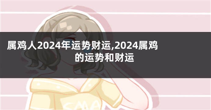 属鸡人2024年运势财运,2024属鸡的运势和财运