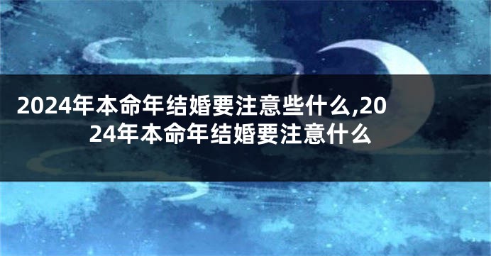 2024年本命年结婚要注意些什么,2024年本命年结婚要注意什么