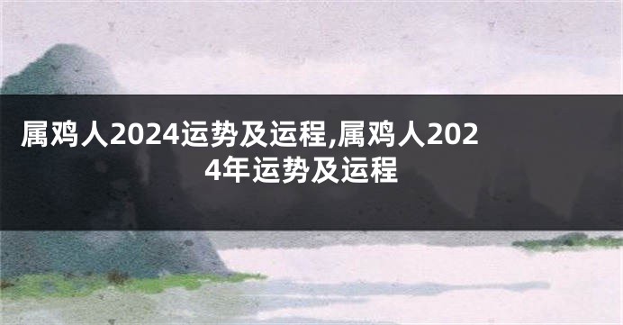 属鸡人2024运势及运程,属鸡人2024年运势及运程