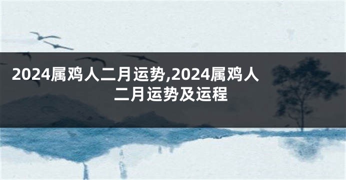 2024属鸡人二月运势,2024属鸡人二月运势及运程