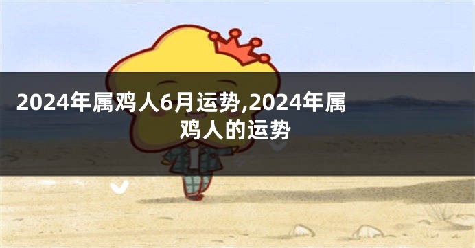 2024年属鸡人6月运势,2024年属鸡人的运势