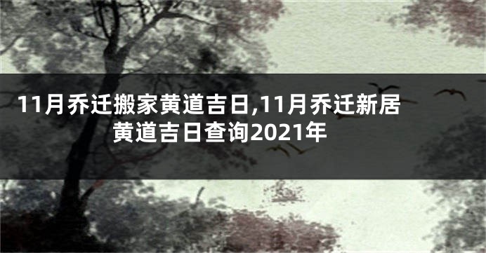 11月乔迁搬家黄道吉日,11月乔迁新居黄道吉日查询2021年