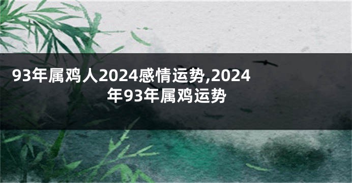 93年属鸡人2024感情运势,2024年93年属鸡运势