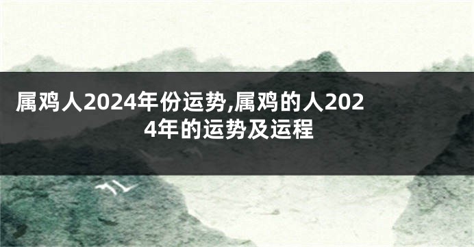 属鸡人2024年份运势,属鸡的人2024年的运势及运程