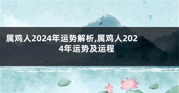 属鸡人2024年运势解析,属鸡人2024年运势及运程