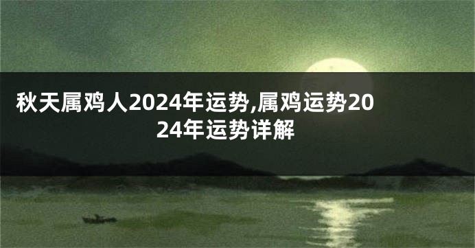 秋天属鸡人2024年运势,属鸡运势2024年运势详解