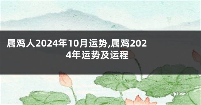 属鸡人2024年10月运势,属鸡2024年运势及运程