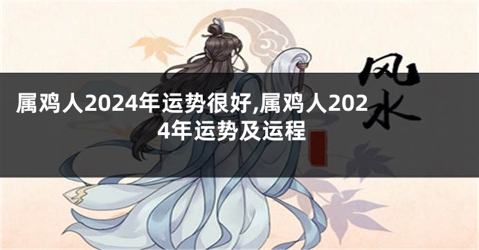 属鸡人2024年运势很好,属鸡人2024年运势及运程