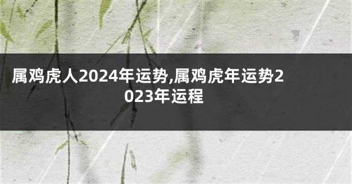 属鸡虎人2024年运势,属鸡虎年运势2023年运程