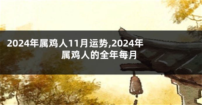 2024年属鸡人11月运势,2024年属鸡人的全年每月