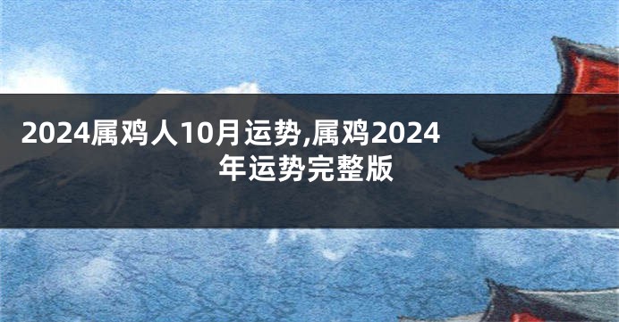 2024属鸡人10月运势,属鸡2024年运势完整版